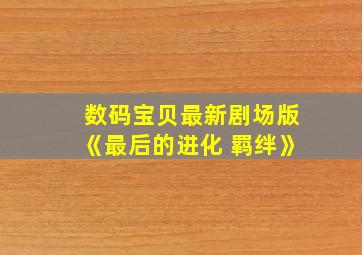 数码宝贝最新剧场版《最后的进化 羁绊》